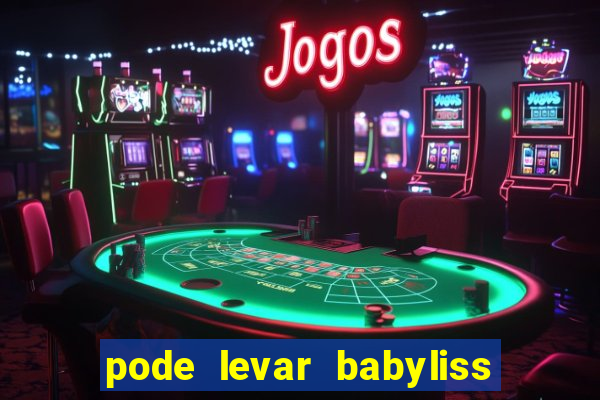 pode levar babyliss no cruzeiro